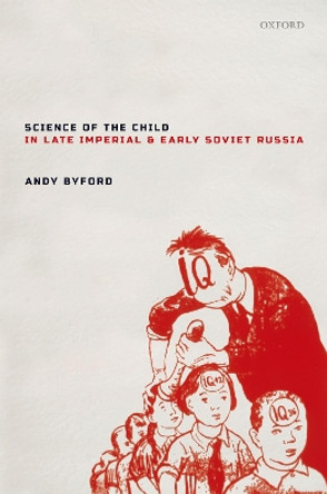 Science of the Child in Late Imperial and Early Soviet Russia by Andy Byford 9780198825050