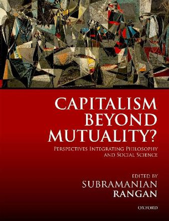 Capitalism Beyond Mutuality?: Perspectives Integrating Philosophy and Social Science by Subramanian Rangan 9780198825067