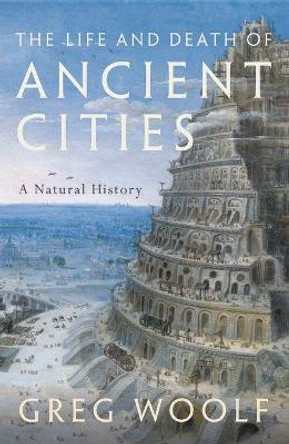 The Life and Death of Ancient Cities: A Natural History by Greg Woolf 9780199664733