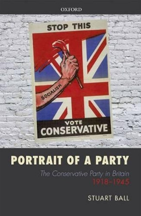 Portrait of a Party: The Conservative Party in Britain 1918-1945 by Stuart Ball 9780199667987
