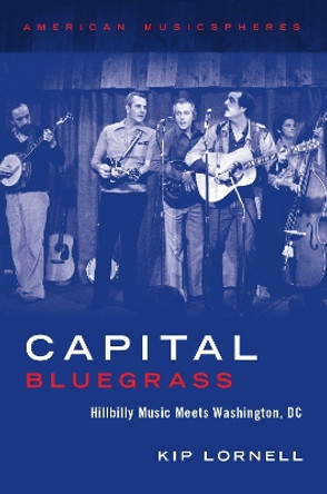 Capital Bluegrass: Hillbilly Music Meets Washington, DC by Kip Lornell 9780199863112