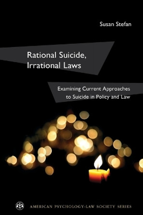 Rational Suicide, Irrational Laws: Examining Current Approaches to Suicide in Policy and Law by Susan Stefan 9780199981199