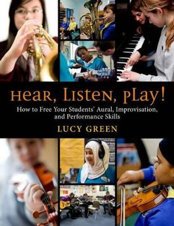 Hear, Listen, Play!: How to Free Your Students' Aural, Improvisation, and Performance Skills by Lucy Green 9780199995769