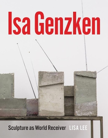 ISA Genzken: Sculpture as World Receiver by Lisa Lee 9780226409979