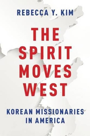 The Spirit Moves West: Korean Missionaries in America by Rebecca Y. Kim 9780199942121