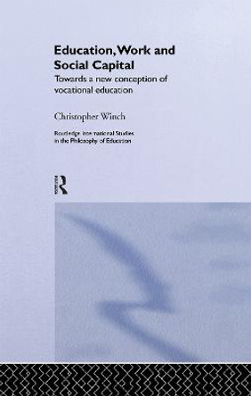 Education, Work and Social Capital: Towards a New Conception of Vocational Training by Christopher Winch