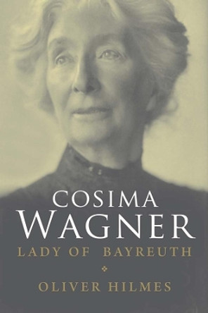 Cosima Wagner: The Lady of Bayreuth by Oliver Hilmes 9780300170900