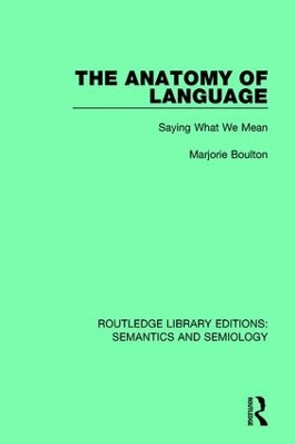 The Anatomy of Language: Saying What We Mean by Marjorie Boulton 9781138690707