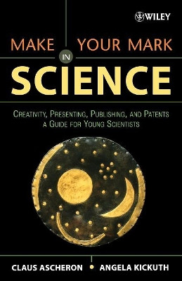 Make Your Mark in Science: Creativity, Presenting, Publishing, and Patents, A Guide for Young Scientists by Claus Ascheron 9780471657330