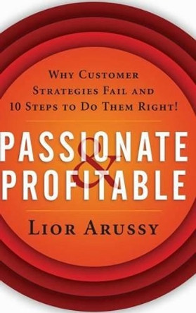 Passionate and Profitable: Why Customer Strategies Fail and Ten Steps to Do Them Right! by Lior Arussy 9780471713920