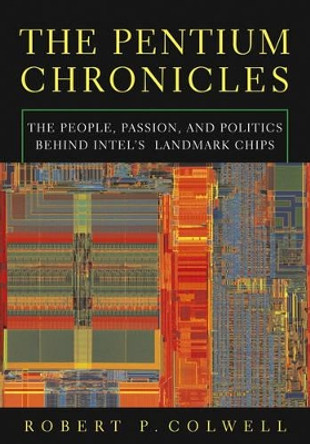 The Pentium Chronicles: The People, Passion, and Politics Behind Intel's Landmark Chips by Robert P. Colwell 9780471736172