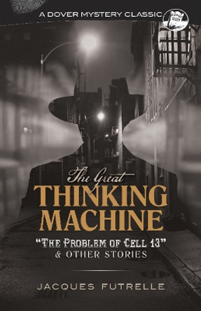 The Great Thinking Machine: &quot;The Problem of Cell 13&quot; and Other Stories: &quot;The Problem of Cell 13&quot; and Other Stories by Jacques Futrelle 9780486829104