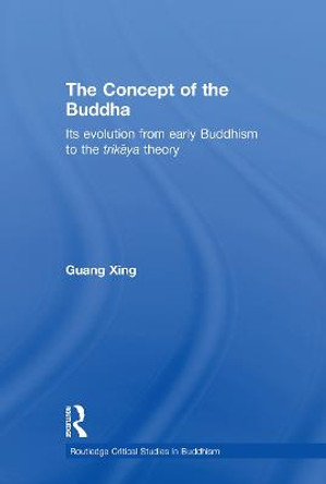 The Concept of the Buddha: Its Evolution from Early Buddhism to the Trikaya Theory by Guang Xing