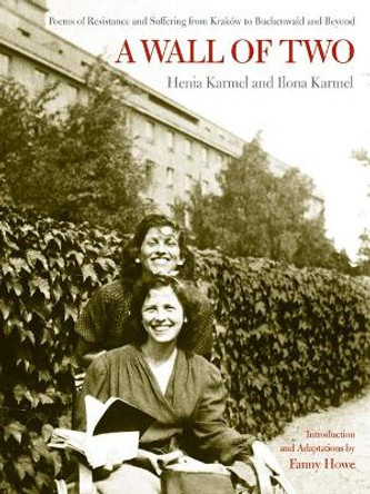 A Wall of Two: Poems of Resistance and Suffering from Krakow to Buchenwald and Beyond by Henia Karmel 9780520251366