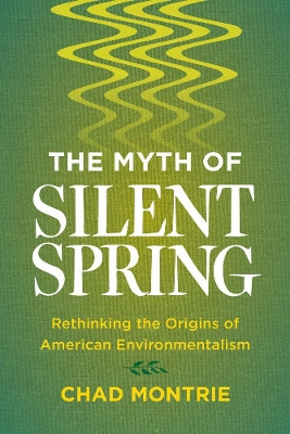 The Myth of Silent Spring: Rethinking the Origins of American Environmentalism by Chad Montrie 9780520291348
