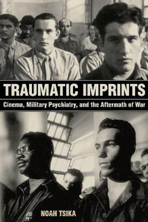 Traumatic Imprints: Cinema, Military Psychiatry, and the Aftermath of War by Noah Tsika 9780520297630