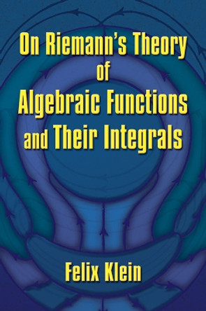 On Riemann's Theory of Algebraic Functions and Their Integrals by Felix Klein 9780486828336