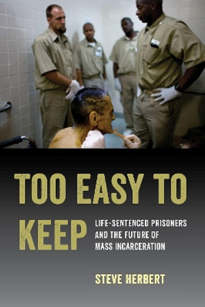 Too Easy to Keep: Life-Sentenced Prisoners and the Future of Mass Incarceration by Steve Herbert 9780520300507