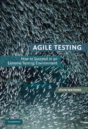 Agile Testing: How to Succeed in an Extreme Testing Environment by John Watkins 9780521191814