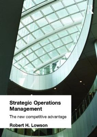 Strategic Operations Management: The New Competitive Advantage by Robert H. Lowson