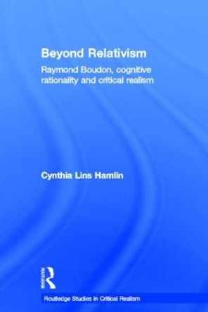 Beyond Relativism: Raymond Boudon, Cognitive Rationality and Critical Realism by Cynthia Lins Hamlin