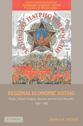 Regional Economic Voting: Russia, Poland, Hungary, Slovakia, and the Czech Republic, 1990-1999 by Joshua A. Tucker 9780521672559