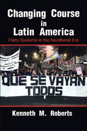 Changing Course in Latin America: Party Systems in the Neoliberal Era by Kenneth M. Roberts 9780521673266