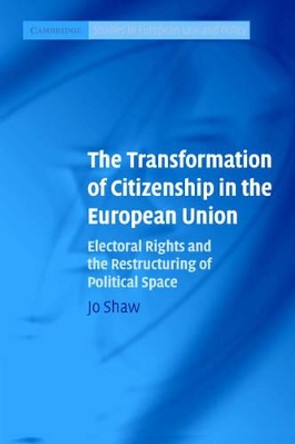 The Transformation of Citizenship in the European Union: Electoral Rights and the Restructuring of Political Space by Jo Shaw 9780521677943