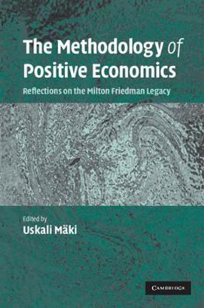 The Methodology of Positive Economics: Reflections on the Milton Friedman Legacy by Uskali Maki 9780521686860