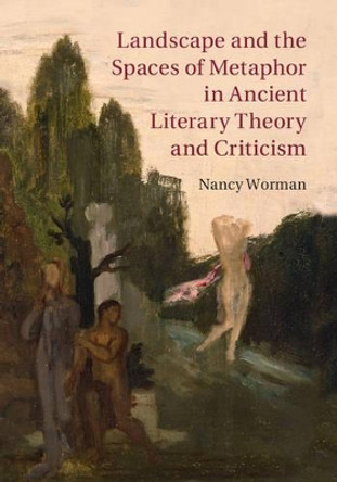 Landscape and the Spaces of Metaphor in Ancient Literary Theory and Criticism by Nancy Worman 9780521769556