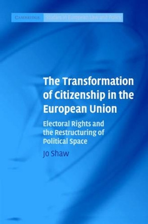 The Transformation of Citizenship in the European Union: Electoral Rights and the Restructuring of Political Space by Jo Shaw 9780521860703