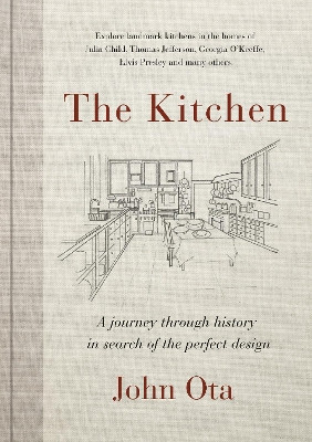 The Kitchen: A journey through time-and the homes of Julia Child, Georgia O'Keeffe, Elvis Presley and many others-in search of by John Ota 9780525609896