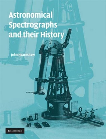 Astronomical Spectrographs and their History by John Hearnshaw 9780521882576