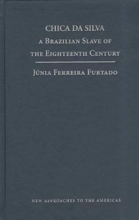 Chica da Silva: A Brazilian Slave of the Eighteenth Century by Junia Ferreira Furtado 9780521884655