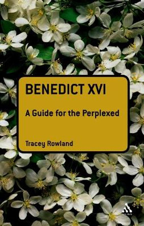 Benedict XVI: A Guide for the Perplexed by Tracey Rowland 9780567034373