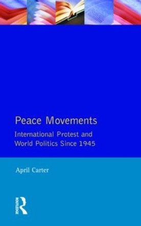 Peace Movements: International Protest and World Politics Since 1945 by April Carter 9780582027732