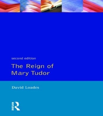 The Reign of Mary Tudor: Politics, Government and Religion in England 1553-58 by D. M. Loades 9780582057593