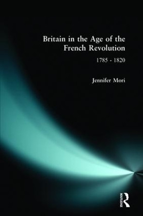 Britain in the Age of the French Revolution: 1785 - 1820 by Jennifer Mori 9780582238527