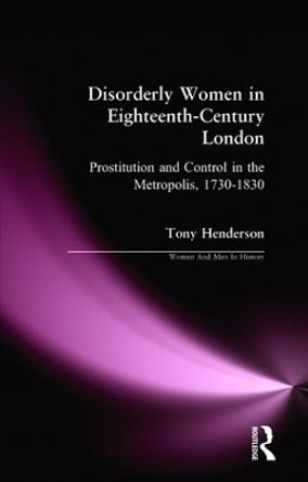 Disorderly Women in Eighteenth-Century London: Prostitution and Control in the Metropolis, 1730-1830 by Tony Henderson 9780582264212