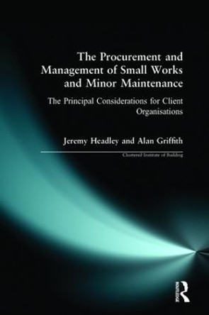 The Procurement and Management of Small Works and Minor Maintenance: The Principal Considerations for Client Organisations by Jeremy Headley 9780582288737