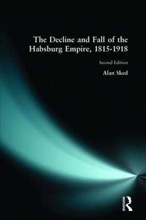 The Decline and Fall of the Habsburg Empire, 1815-1918 by Alan Sked 9780582356665