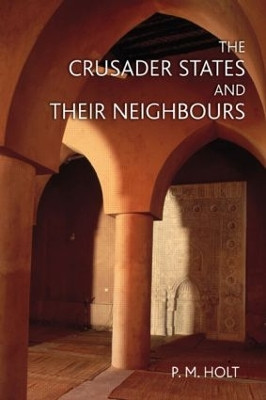 The Crusader States and their Neighbours: 1098-1291 by P. M. Holt 9780582369313