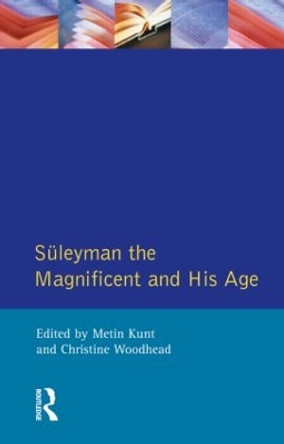 Suleyman the Magnificent and His Age: The Ottoman Empire in the Early Modern World by Metin Kunt 9780582038271