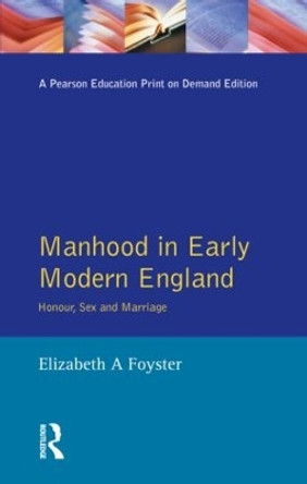 Manhood in Early Modern England: Honour, Sex and Marriage by Elizabeth Foyster 9780582307353