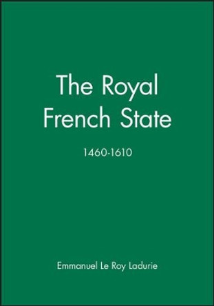 The Royal French State, 1460 - 1610 by Emmanuel Le Roy Ladurie 9780631170273