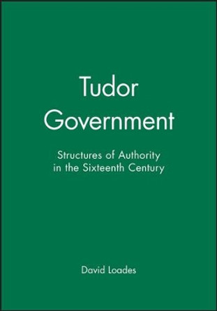 Tudor Government: Structures of Authority in the Sixteenth Century by David Loades 9780631191575