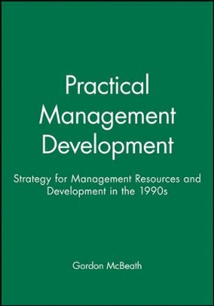 Practical Management Development: Strategy for Management Resources and Development in the 1990s by Gordon McBeath 9780631193463