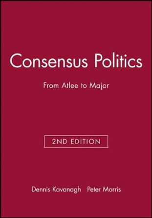 Consensus Politics: From Atlee to Major by Dennis Kavanagh 9780631192282