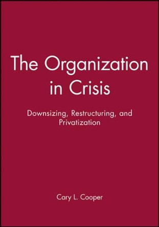 The Organization in Crisis: Downsizing, Restructuring, and Privatization by Professor Ronald J. Burke 9780631212317