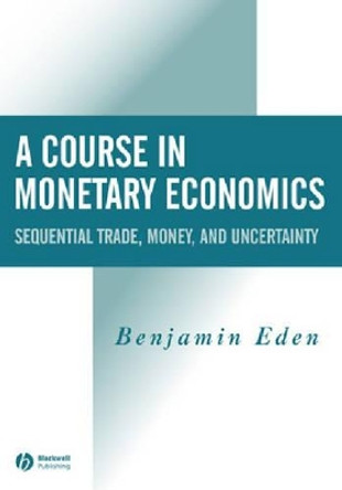 A Course in Monetary Economics: Sequential Trade, Money, and Uncertainty by Benjamin Eden 9780631215660